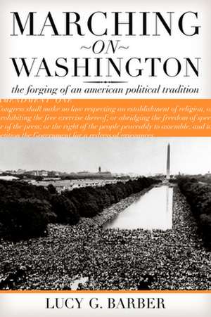 Marching on Washington – The Forging of an American Political Tradition de Lucy G Barber