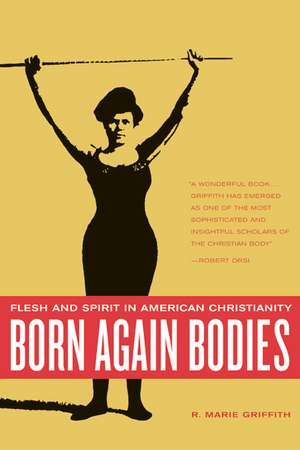 Born Again Bodies – Flesh and Spirit in American Christianity de R Marie Griffith