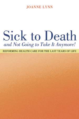 Sick to Death and Not Going to Take it Anymore! – Reforming Health Care for the Last Years of Life de Joanne Lynn