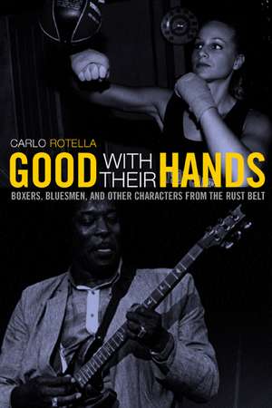 Good With Their Hands – Boxers, Bluesmen and Other Characters from the Rust Belt de Carlo Rotella