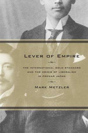 Lever of Empire – The International Gold Standard and the Crisis of Liberalism in Prewar Japan de Mark Metzler