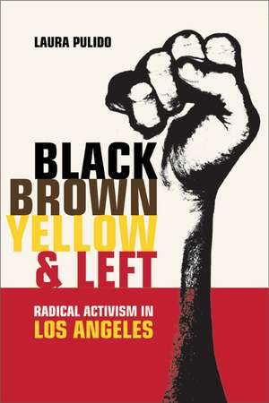 Black, Brown, Yellow and Left – Radical Activism in Southern California de Laura Pulido