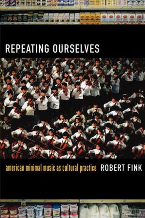 Repeating Ourselves – American Minimal Music as Cultural Practice de Robert Fink