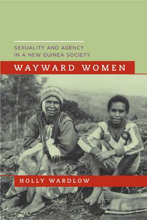 Wayward Women – Sexuality and Agency in a New Guinea Society de Holly Wardlow