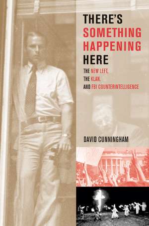 There′s Something Happening Here – The New Left, the Klan, and FBI Counterintelligence de David Cunningham