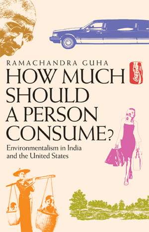 How Much Should a Person Consume? – Environmentalism in India and the United States de Ramachandra Guha