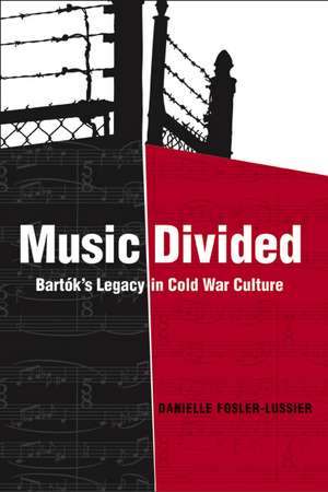 Music Divided – Bartok′s Legacy in Cold War Culture de Danielle Fosler–lussier