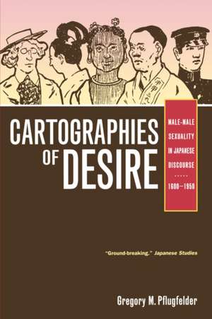 Cartographies of Desire – Male–Male Sexuality in Japanese Discourse 1600–1950 de Gregory M Pflugfelder