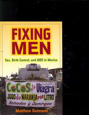 Fixing Men – Sex, Birth Control and Aids in Mexico de Matthew Gutmann