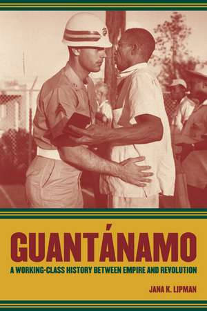 Guantánamo – A Working Class History Between Empire and Revolution de Jana K Lipman