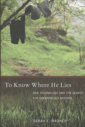 To Know Where He Lies – DNA Technology and the Search for Srebrenica′s Missing de Sarah Wagner