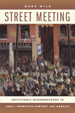 Street Meeting – Multiethnic Neighborhoods in Early Twentieth–Century Los Angeles de Mark Wild