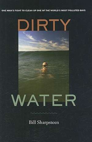 Dirty Water – One Man′s Fight to Clean Up One of the World′s Most Polluted Bays de Bill Sharpsteen