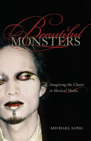 Beautiful Monsters – Imagining the Classic in Musical Media de Michael Long