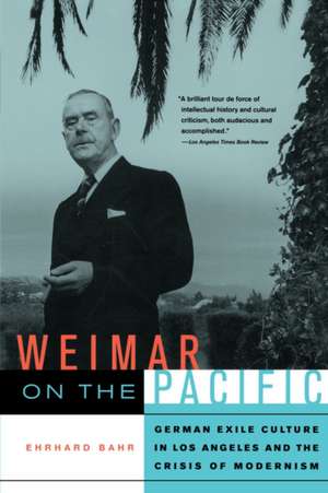 Weimar on the Pacific – German Exile Culture in Los Angeles and the Crisis of Modernism de Ehrhard Bahr