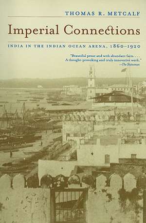 Imperial Connections – India in the Indian Ocean Arena, 1860–1920 de Thomas R Metcalf