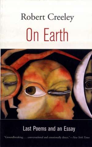 On Earth – Last Poems and an Essay de Robert Creeley