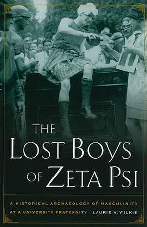 The Lost Boys of Zeta Psi – A Historical Archaeology of Masculinity at a University Fraternity de Laurie Wilkie