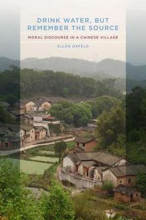 Drink Water, But Remember the Source – Moral Discourse in a Chinese Village de Ellen Oxfeld