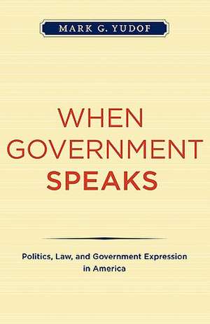 When Government Speaks – Politics, Law, and Government Expression in America de Mark G Yudof