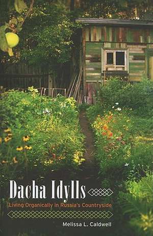 Dacha Idylls – Living Organically in Russia′s Countryside de Melissa Caldwell