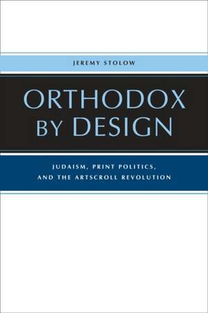 Orthodox by Design – Judaism, Print Politics, and the ArtScroll Revolution de Jeremy Stolow