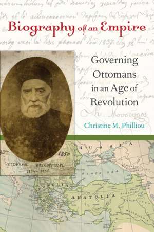 Biography of an Empire – Governing Ottomans in an Age of Revolution de Christine Philliou