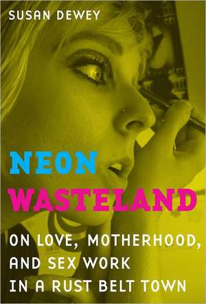 Neon Wasteland – On Love, Motherhood and Sex Work in a Rust Belt Town de Susan Dewey