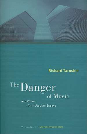 The Danger of Music and Other Anti–Utopian Essays de Richard Taruskin