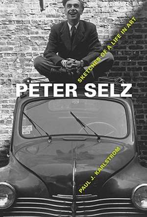 Peter Selz – Sketches of a Life in Art de Paul Karlstrom