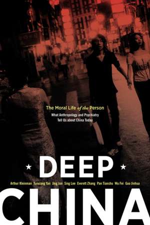 Deep China – The Moral Life of the Person – What Anthropology and Psychiatry Tell Us about China Today de Arthur Kleinman