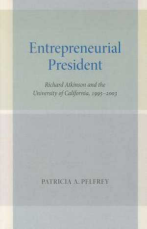 Entrepreneurial President – Richard Atkinson and the University of California, 1995–2003 de Patricia Pelfrey