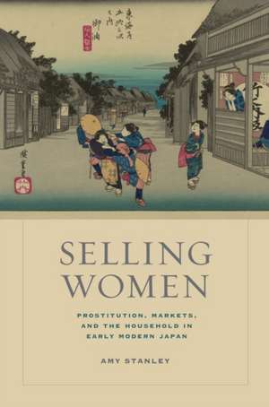 Selling Women – Prostitution, Markets, and the Household in Early Modern Japan de Amu Stanley