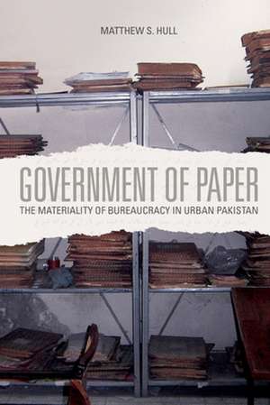 Government of Paper – The Materiality of Bureaucracy in Urban Pakistan de Matthew Hull