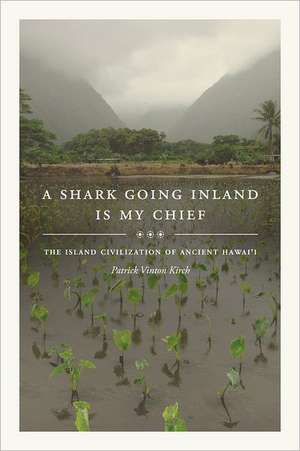 A Shark Going Inland is My Chief – The Island Civilization of Ancient Hawai′i de Patrick Vinton Kirch