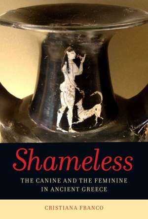 Shameless – The Canine and the Feminine in the Ancient Imagination de Cristiana Franco