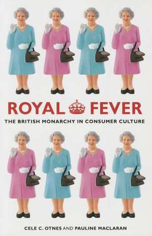 Royal Fever – The British Monarchy in Consumer Culture de Cele C. Otnes