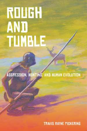 Rough and Tumble – Aggression, Hunting, and Human Evolution de Travis Rayne Pickering