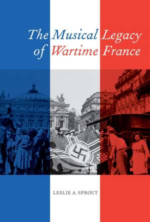 The Musical Legacy of Wartime France de Leslie Sprout