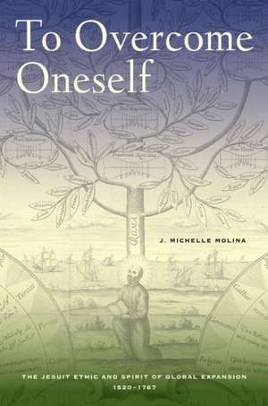 To Overcome Oneself – The Jesuit Ethic and Spirit of Global Expansion, 1540–1767 de Michelle Molina