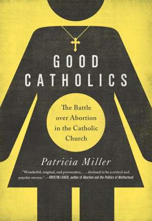 Good Catholics – The Battle over Abortion in the Catholic Church de Patricia Miller