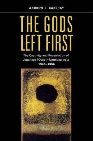 The Gods Left First – Imperial College and the Repatriation of Japanese from Northeast Asia, 1945–1956 de Andrew Barshay