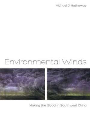 Environmental Winds – Making the Global in Southwest China de Michael Hathaway