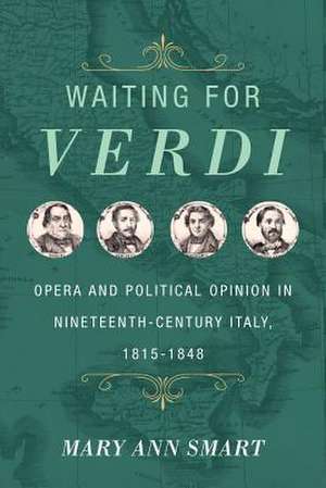 Waiting for Verdi – Opera and Political Opinion in Nineteenth–Century Italy, 1815–1848 de Mary Ann Smart