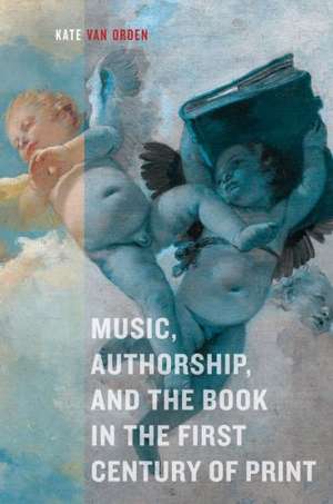 Music, Authorship, and the Book in the First Century of Print de Kate Van Orden