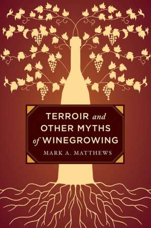 Terroir and Other Myths of Winegrowing de Mark A. Matthews