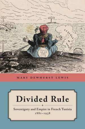 Divided Rule – Sovereignty and Empire in French Tunisia, 1881–1938 de Mary Dewhurst Lewis