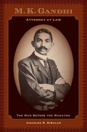 M.K. Gandhi, Attorney at Law – The Man Before the Mahatma de Charles Disalvo