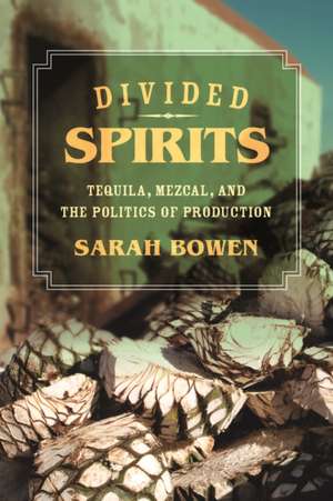 Divided Spirits – Tequila, Mezcal, and the Politics of Production de Sarah Bowen