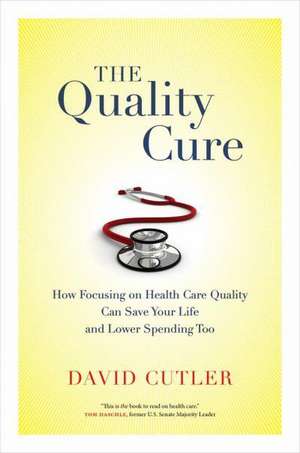 The Quality Cure – How Focusing on Health Care Quality Can Save Your Life and Lower Spending Too de David Cutler